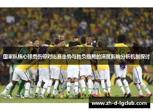 国家队核心球员伤停对比赛走势与胜负格局的深度影响分析机制探讨