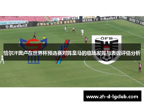 恰尔汗奥卢在世界杯预选赛对阵皇马的临场发挥与表现评估分析