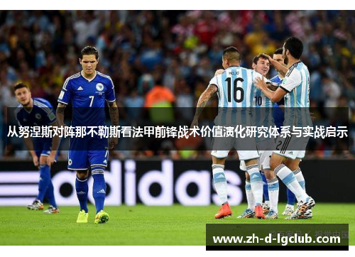 从努涅斯对阵那不勒斯看法甲前锋战术价值演化研究体系与实战启示