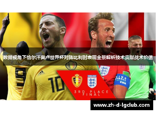 数据视角下恰尔汗奥卢世界杯对阵比利时表现全景解析技术贡献战术价值