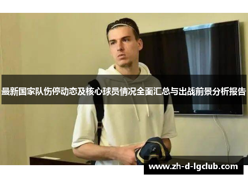 最新国家队伤停动态及核心球员情况全面汇总与出战前景分析报告