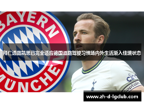 拜仁透露凯恩已完全适应德国道路驾驶习惯场内外生活渐入佳境状态