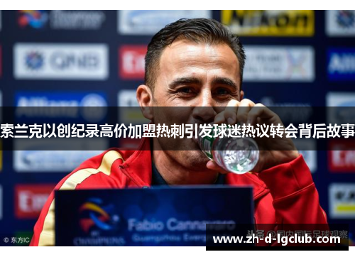 索兰克以创纪录高价加盟热刺引发球迷热议转会背后故事