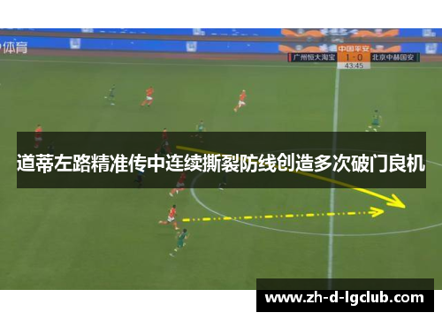 道蒂左路精准传中连续撕裂防线创造多次破门良机