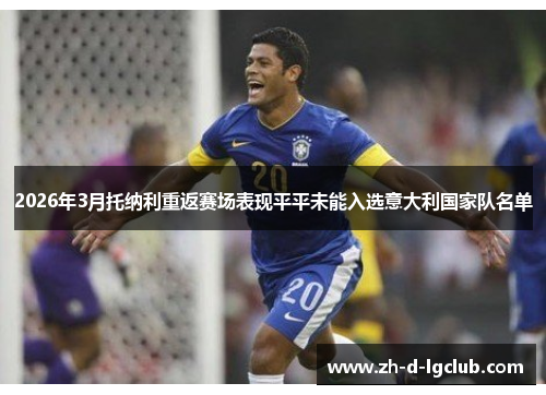 2026年3月托纳利重返赛场表现平平未能入选意大利国家队名单 2026年3月托纳利重返赛场表现平平未能入选意大利国家队名单