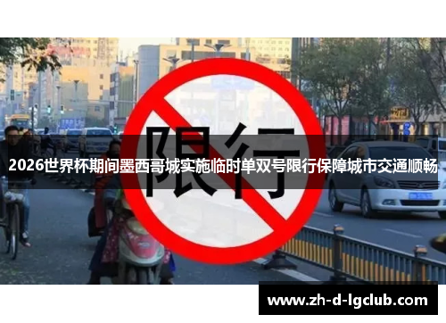 2026世界杯期间墨西哥城实施临时单双号限行保障城市交通顺畅 2026世界杯期间墨西哥城实施临时单双号限行保障城市交通顺畅