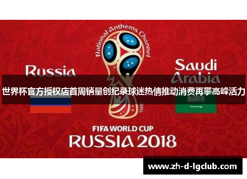 世界杯官方授权店首周销量创纪录球迷热情推动消费再攀高峰活力