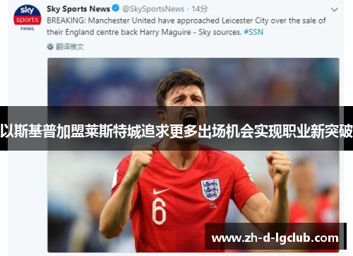 以斯基普加盟莱斯特城追求更多出场机会实现职业新突破 以斯基普加盟莱斯特城追求更多出场机会实现职业新突破
