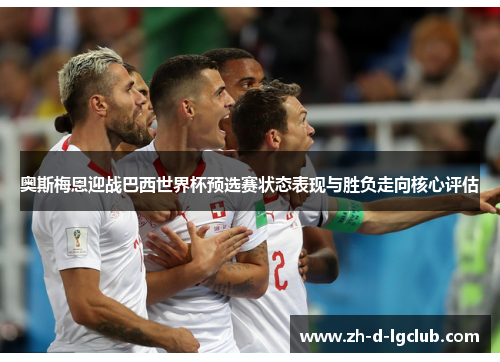 奥斯梅恩迎战巴西世界杯预选赛状态表现与胜负走向核心评估