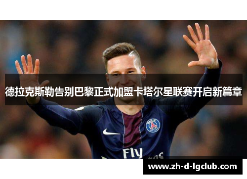 德拉克斯勒告别巴黎正式加盟卡塔尔星联赛开启新篇章