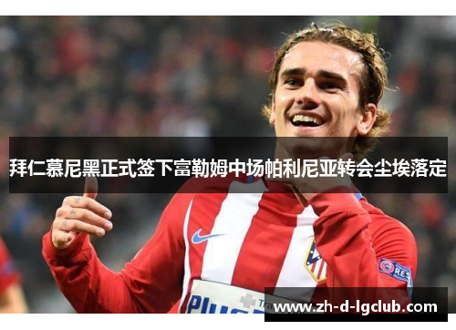 拜仁慕尼黑正式签下富勒姆中场帕利尼亚转会尘埃落定