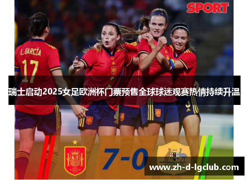 瑞士启动2025女足欧洲杯门票预售全球球迷观赛热情持续升温