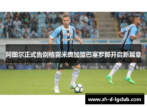 阿图尔正式告别格雷米奥加盟巴塞罗那开启新篇章