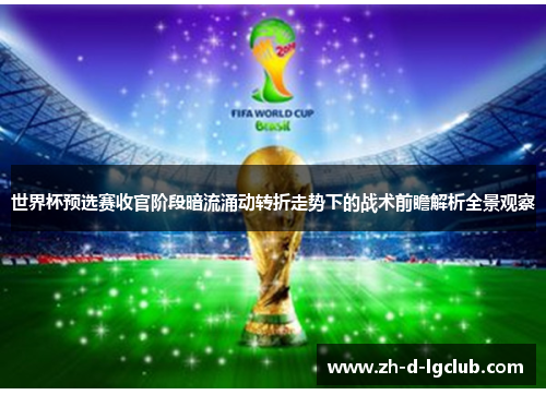 世界杯预选赛收官阶段暗流涌动转折走势下的战术前瞻解析全景观察