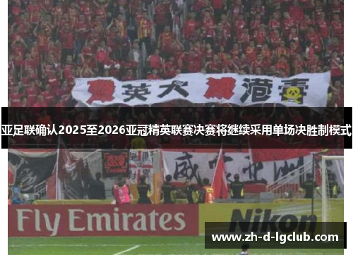 亚足联确认2025至2026亚冠精英联赛决赛将继续采用单场决胜制模式 亚足联确认2025至2026亚冠精英联赛决赛将继续采用单场决胜制模式
