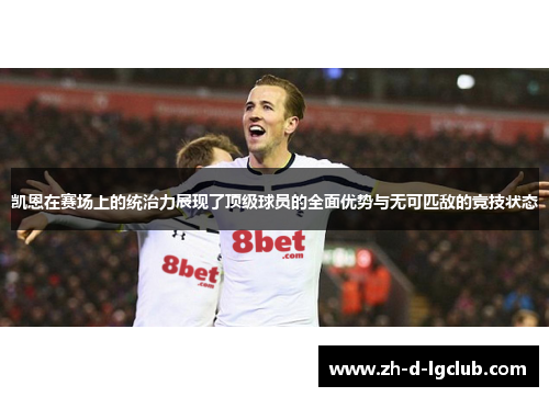 凯恩在赛场上的统治力展现了顶级球员的全面优势与无可匹敌的竞技状态 凯恩在赛场上的统治力展现了顶级球员的全面优势与无可匹敌的竞技状态