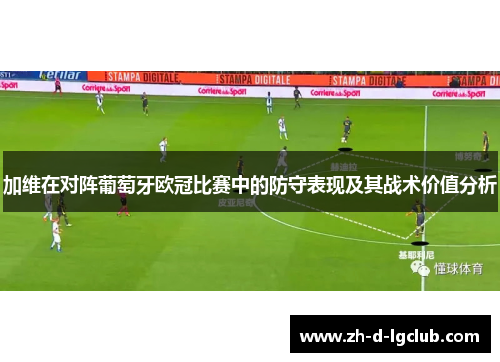 加维在对阵葡萄牙欧冠比赛中的防守表现及其战术价值分析 加维在对阵葡萄牙欧冠比赛中的防守表现及其战术价值分析