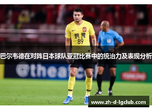 巴尔韦德在对阵日本球队亚冠比赛中的统治力及表现分析 巴尔韦德在对阵日本球队亚冠比赛中的统治力及表现分析