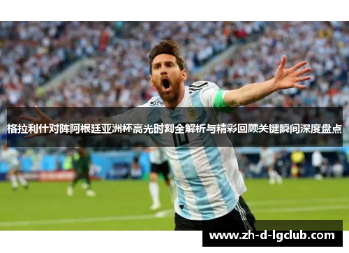 格拉利什对阵阿根廷亚洲杯高光时刻全解析与精彩回顾关键瞬间深度盘点 格拉利什对阵阿根廷亚洲杯高光时刻全解析与精彩回顾关键瞬间深度盘点