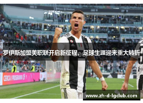 罗伊斯加盟美职联开启新征程,足球生涯迎来重大转折 罗伊斯加盟美职联开启新征程,足球生涯迎来重大转折