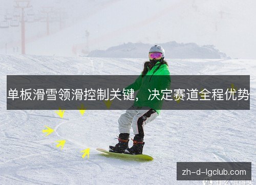 单板滑雪领滑控制关键,决定赛道全程优势 单板滑雪领滑控制关键,决定赛道全程优势