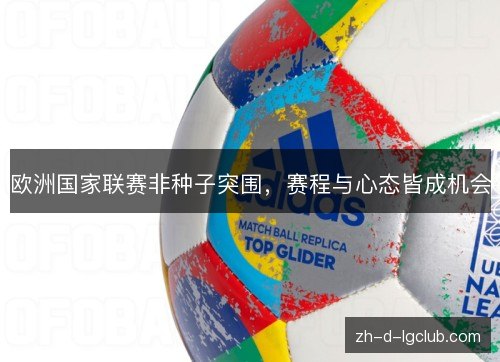 欧洲国家联赛非种子突围,赛程与心态皆成机会 欧洲国家联赛非种子突围,赛程与心态皆成机会